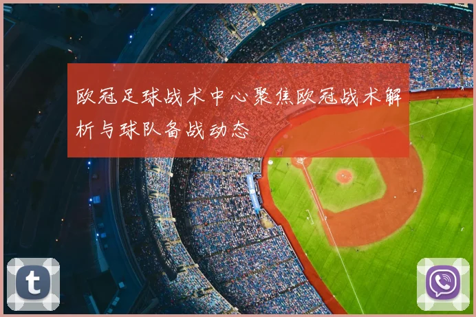 欧冠足球战术中心聚焦欧冠战术解析与球队备战动态