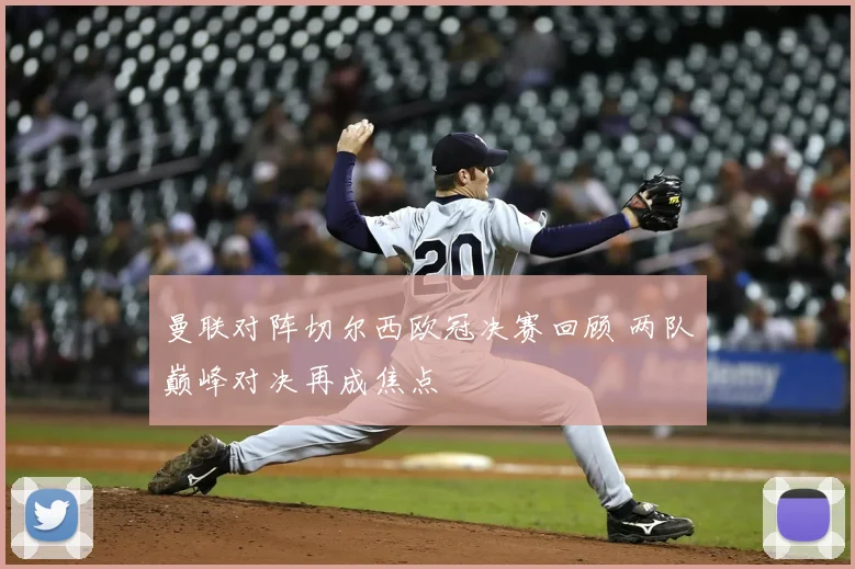 曼联对阵切尔西欧冠决赛回顾 两队巅峰对决再成焦点