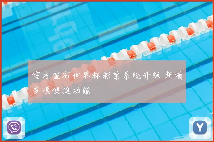 官方宣布世界杯彩票系统升级 新增多项便捷功能