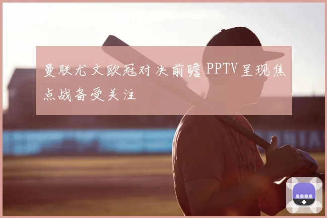 曼联尤文欧冠对决前瞻 PPTV呈现焦点战备受关注