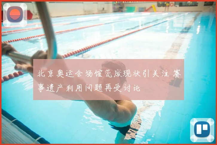 北京奥运会场馆荒废现状引关注 赛事遗产利用问题再受讨论