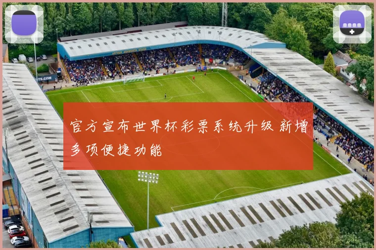 官方宣布世界杯彩票系统升级 新增多项便捷功能