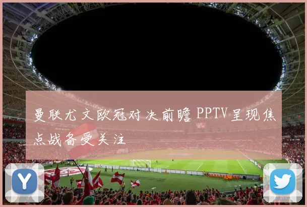 曼联尤文欧冠对决前瞻 PPTV呈现焦点战备受关注