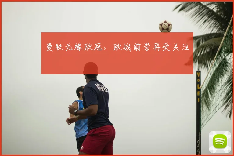 曼联无缘欧冠,欧战前景再受关注