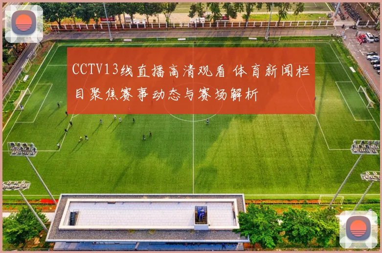 CCTV13线直播高清观看 体育新闻栏目聚焦赛事动态与赛场解析
