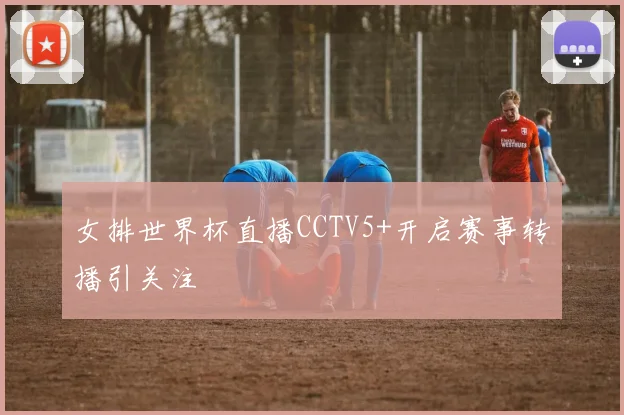 女排世界杯直播CCTV5+开启赛事转播引关注