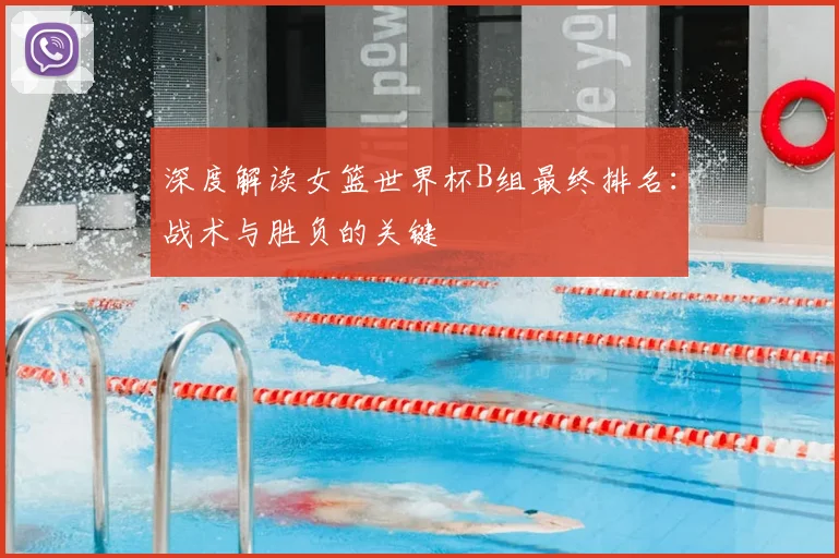 深度解读女篮世界杯B组最终排名:战术与胜负的关键