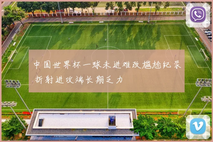 中国世界杯一球未进难改尴尬纪录 折射进攻端长期乏力