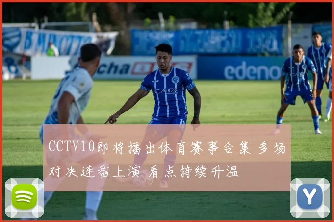 CCTV10即将播出体育赛事合集 多场对决连番上演 看点持续升温