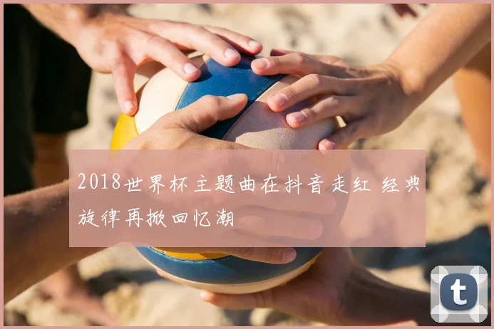 2018世界杯主题曲在抖音走红 经典旋律再掀回忆潮