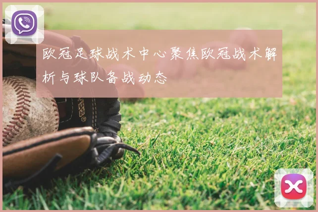 欧冠足球战术中心聚焦欧冠战术解析与球队备战动态