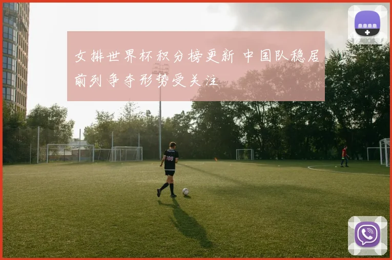 女排世界杯积分榜更新 中国队稳居前列争夺形势受关注