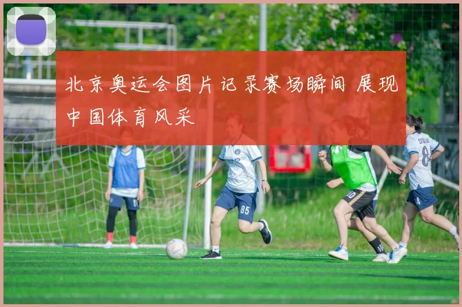 北京奥运会图片记录赛场瞬间 展现中国体育风采