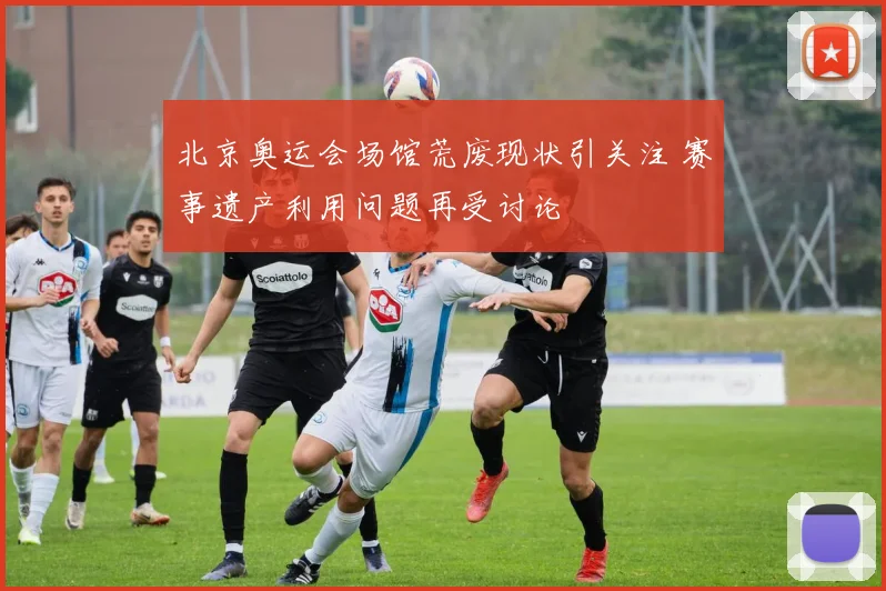 北京奥运会场馆荒废现状引关注 赛事遗产利用问题再受讨论