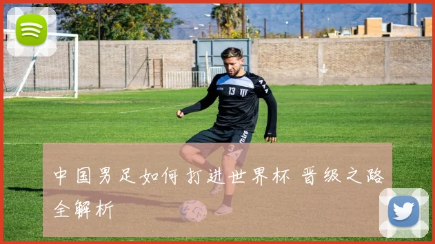 中国男足如何打进世界杯 晋级之路全解析