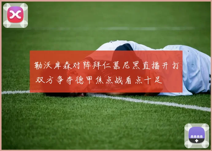 勒沃库森对阵拜仁慕尼黑直播开打 双方争夺德甲焦点战看点十足