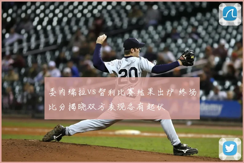委内瑞拉vs智利比赛结果出炉 终场比分揭晓双方表现各有起伏