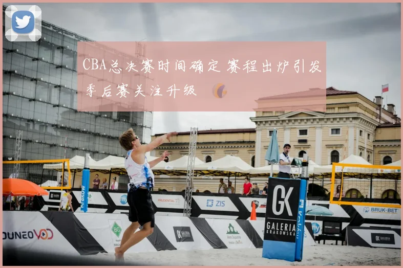 CBA总决赛时间确定 赛程出炉引发季后赛关注升级