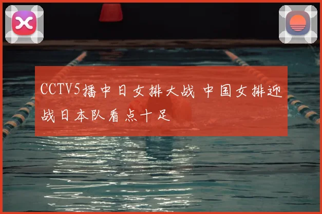 CCTV5播中日女排大战 中国女排迎战日本队看点十足