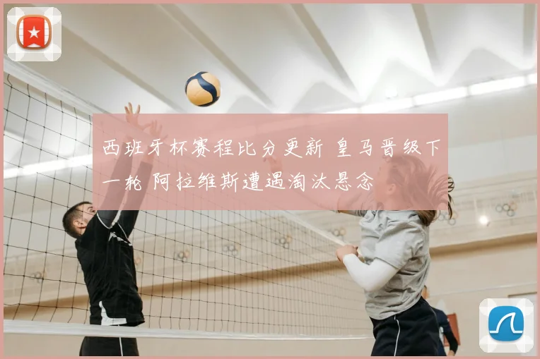 西班牙杯赛程比分更新 皇马晋级下一轮 阿拉维斯遭遇淘汰悬念