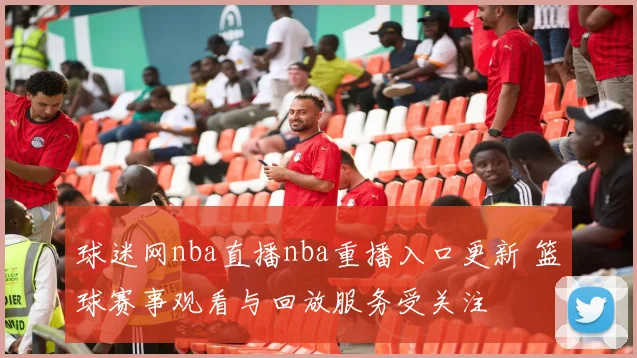 球迷网nba直播nba重播入口更新 篮球赛事观看与回放服务受关注