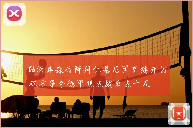 勒沃库森对阵拜仁慕尼黑直播开打 双方争夺德甲焦点战看点十足