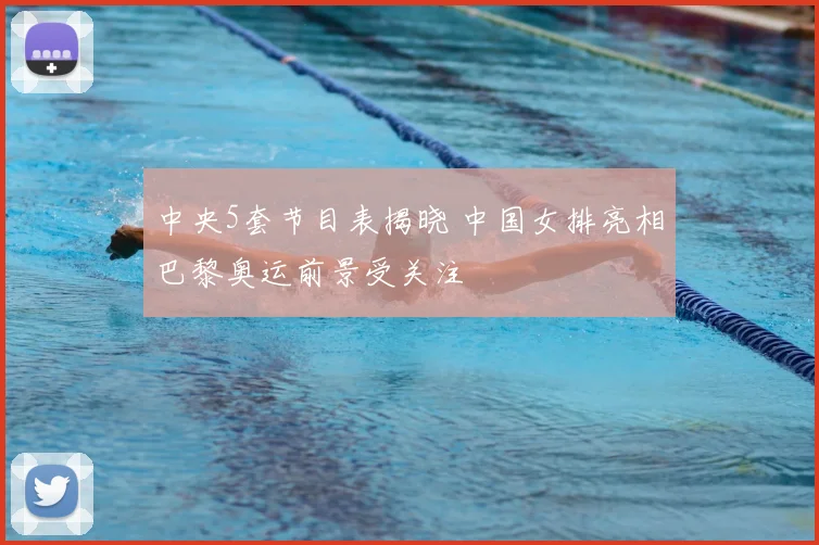 中央5套节目表揭晓 中国女排亮相巴黎奥运前景受关注