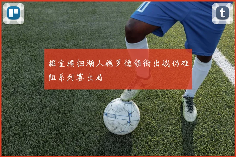 掘金横扫湖人施罗德领衔出战仍难阻系列赛出局