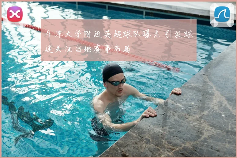 牛津大学附近英超球队曝光 引发球迷关注当地赛事布局