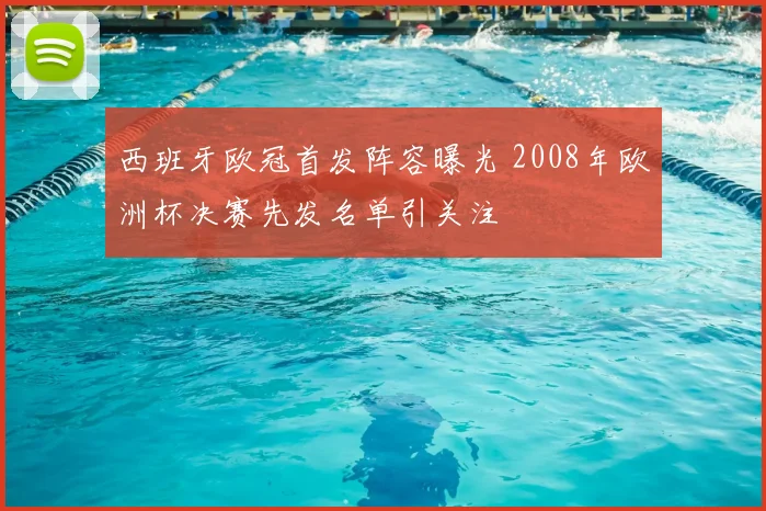 西班牙欧冠首发阵容曝光 2008年欧洲杯决赛先发名单引关注