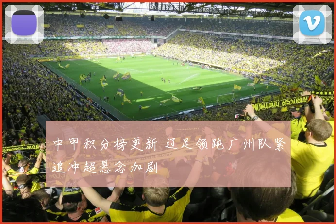 中甲积分榜更新 辽足领跑广州队紧追冲超悬念加剧
