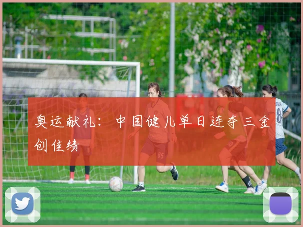 奥运献礼：中国健儿单日连夺三金创佳绩