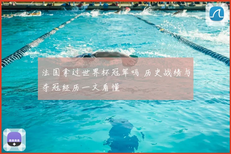法国拿过世界杯冠军吗 历史战绩与夺冠经历一文看懂
