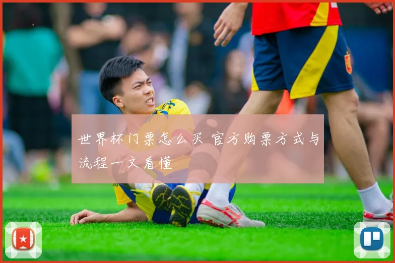 世界杯门票怎么买 官方购票方式与流程一文看懂