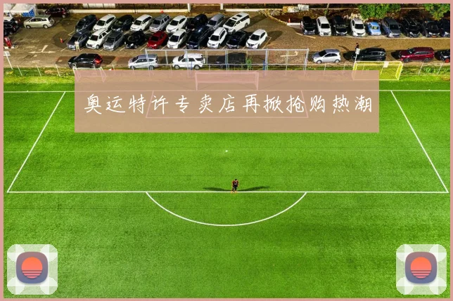 奥运特许专卖店再掀抢购热潮