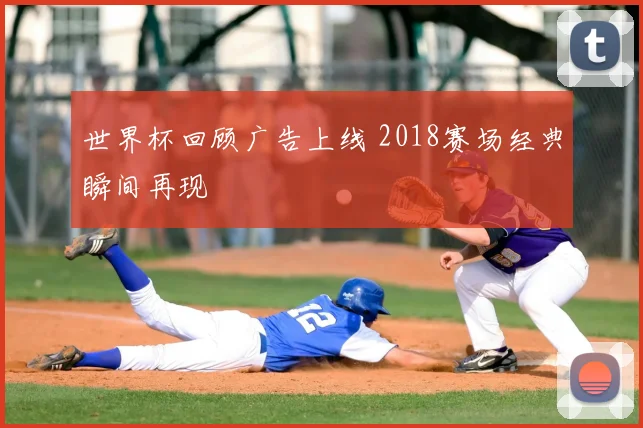 世界杯回顾广告上线 2018赛场经典瞬间再现