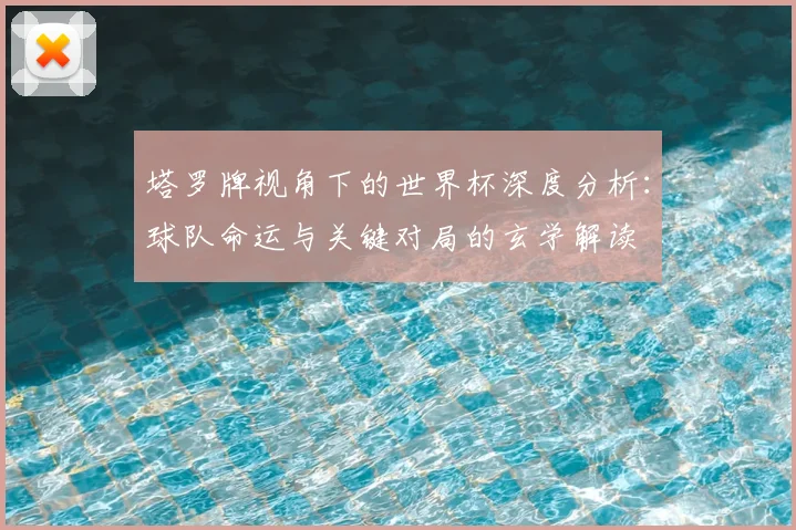 塔罗牌视角下的世界杯深度分析:球队命运与关键对局的玄学解读