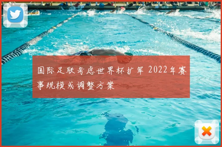 国际足联考虑世界杯扩军 2022年赛事规模或调整方案