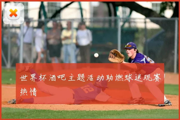 世界杯酒吧主题活动助燃球迷观赛热情