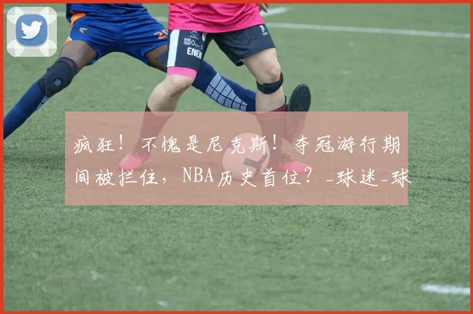 疯狂!不愧是尼克斯!夺冠游行期间被拦住,NBA历史首位?_球迷_球员_科洛克